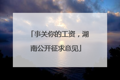 事关你的工资，湖南公开征求意见