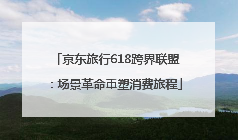 京东旅行618跨界联盟：场景革命重塑消费旅程
