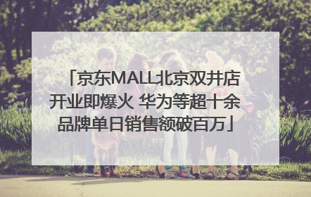 京东MALL北京双井店开业即爆火 华为等超十余品牌单日销售额破百万