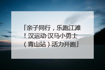 亲子同行，乐跑江滩！汉运动·汉马小勇士（青山站）活力开跑
