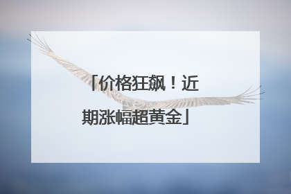 价格狂飙！近期涨幅超黄金