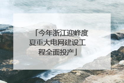 今年浙江迎峰度夏重大电网建设工程全面投产
