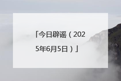 今日辟谣（2025年6月5日）