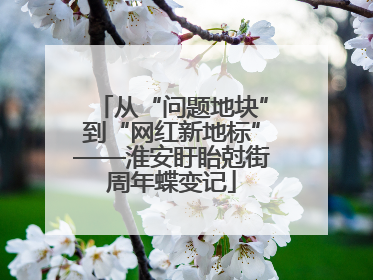 从“问题地块”到“网红新地标”——淮安盱眙尅街周年蝶变记