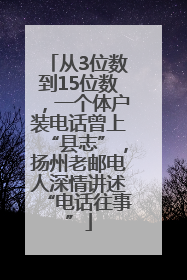 从3位数到15位数，一个体户装电话曾上“县志”，扬州老邮电人深情讲述“电话往事”
