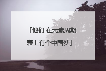 他们 在元素周期表上有个中国梦