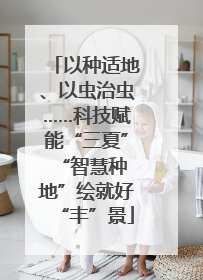 以种适地、以虫治虫……科技赋能“三夏” “智慧种地”绘就好“丰”景