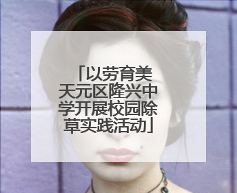 以劳育美 天元区隆兴中学开展校园除草实践活动