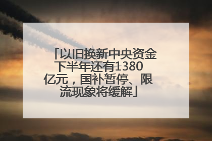 以旧换新中央资金下半年还有1380亿元，国补暂停、限流现象将缓解
