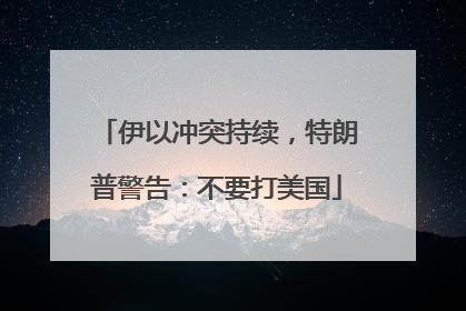伊以冲突持续，特朗普警告：不要打美国