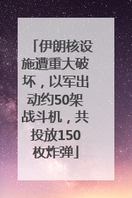 伊朗核设施遭重大破坏，以军出动约50架战斗机，共投放150枚炸弹