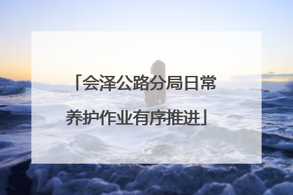 会泽公路分局日常养护作业有序推进