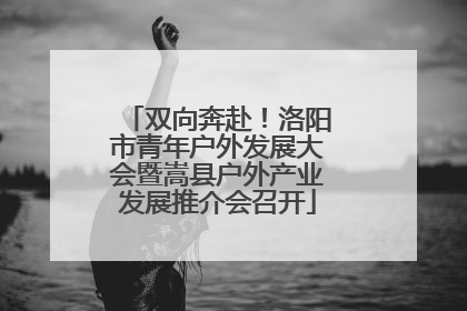 双向奔赴！洛阳市青年户外发展大会暨嵩县户外产业发展推介会召开