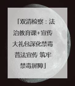 双清检察：法治教育课+宣传大礼包深化禁毒普法宣传 筑牢禁毒屏障