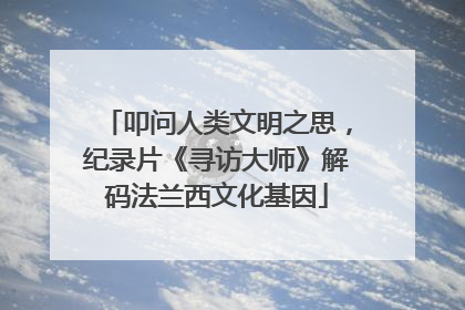 叩问人类文明之思，纪录片《寻访大师》解码法兰西文化基因