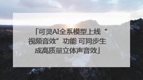 可灵AI全系模型上线“视频音效”功能 可同步生成高质量立体声音效