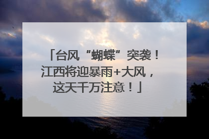 台风“蝴蝶”突袭！江西将迎暴雨+大风，这天千万注意！
