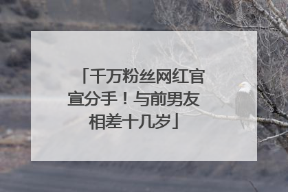 千万粉丝网红官宣分手！与前男友相差十几岁