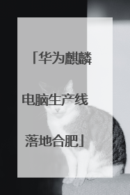 华为麒麟电脑生产线落地合肥