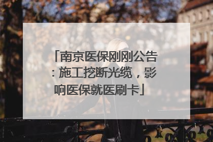 南京医保刚刚公告：施工挖断光缆，影响医保就医刷卡