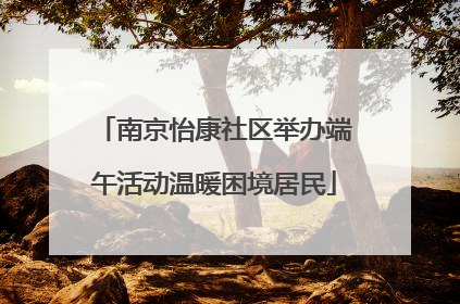 南京怡康社区举办端午活动温暖困境居民