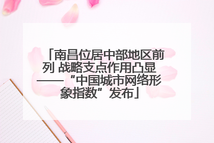 南昌位居中部地区前列 战略支点作用凸显——“中国城市网络形象指数”发布
