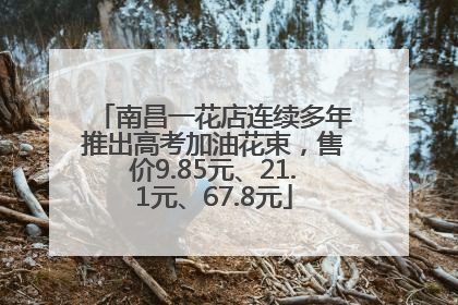 南昌一花店连续多年推出高考加油花束，售价9.85元、21.1元、67.8元