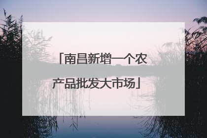 南昌新增一个农产品批发大市场