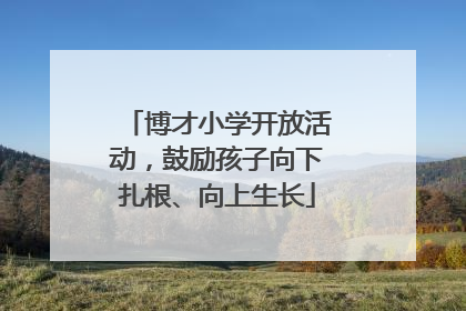 博才小学开放活动，鼓励孩子向下扎根、向上生长