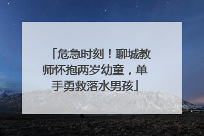 危急时刻！聊城教师怀抱两岁幼童，单手勇救落水男孩
