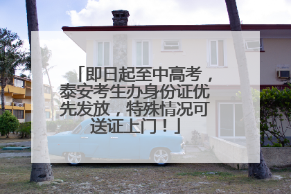 即日起至中高考，泰安考生办身份证优先发放，特殊情况可送证上门！
