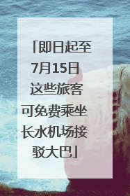 即日起至7月15日 这些旅客可免费乘坐长水机场接驳大巴