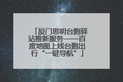 厦门思明台胞驿站推新服务——百度地图上线台胞出行“一键导航”