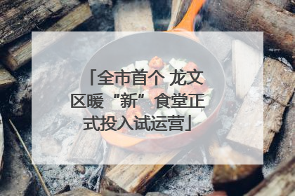 全市首个 龙文区暖“新”食堂正式投入试运营