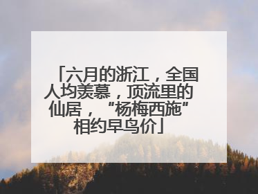 六月的浙江，全国人均羡慕，顶流里的仙居，“杨梅西施”相约早鸟价