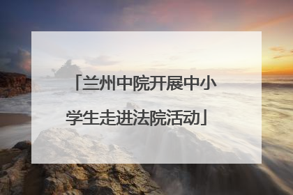 兰州中院开展中小学生走进法院活动