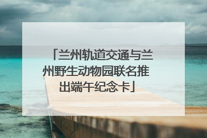兰州轨道交通与兰州野生动物园联名推出端午纪念卡