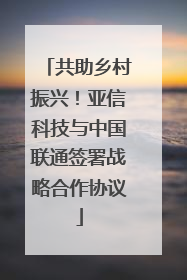共助乡村振兴！亚信科技与中国联通签署战略合作协议
