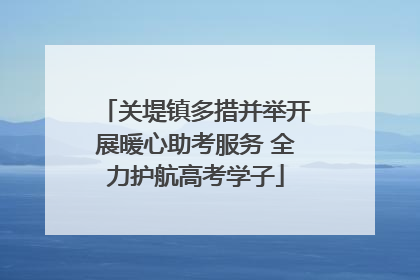 关堤镇多措并举开展暖心助考服务 全力护航高考学子