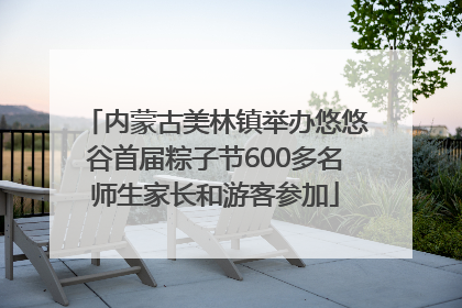 内蒙古美林镇举办悠悠谷首届粽子节600多名师生家长和游客参加