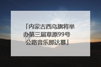 内蒙古西乌旗将举办第三届草原99号公路音乐那达慕