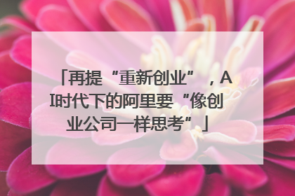 再提“重新创业”，AI时代下的阿里要“像创业公司一样思考”