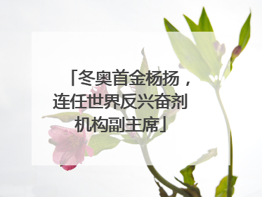 冬奥首金杨扬，连任世界反兴奋剂机构副主席