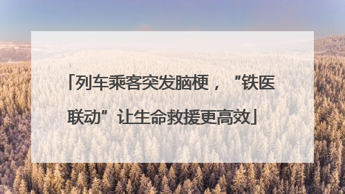 列车乘客突发脑梗，“铁医联动”让生命救援更高效