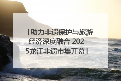 助力非遗保护与旅游经济深度融合 2025龙江非遗市集开幕
