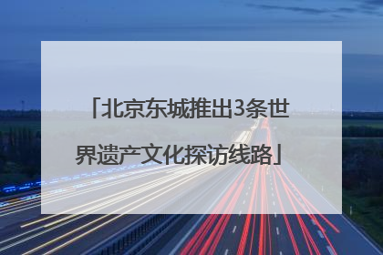 北京东城推出3条世界遗产文化探访线路