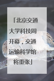 北京交通大学科技周开幕，交通运输科学馆将重张