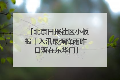 北京日报社区小板报｜入汛最强降雨昨日落在东华门