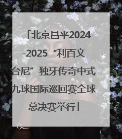 北京昌平2024-2025“利百文台尼”独牙传奇中式九球国际巡回赛全球总决赛举行