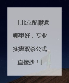 北京配眼镜哪里好：专业实惠双杀公式直接抄！